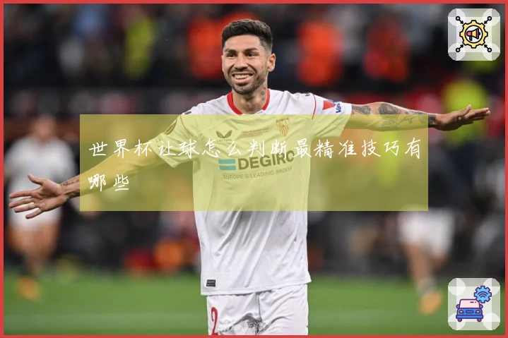 世界杯让球怎么判断最精准技巧有哪些