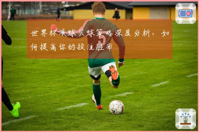 世界杯滚球买球策略深度分析,如何提高你的投注胜率