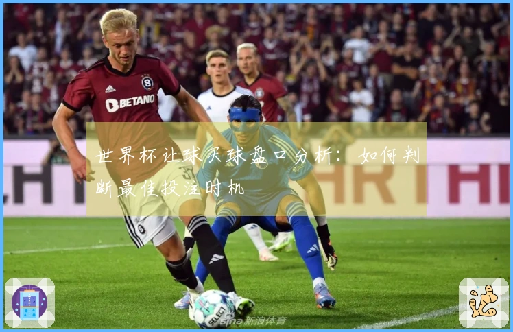 世界杯让球买球盘口分析：如何判断最佳投注时机