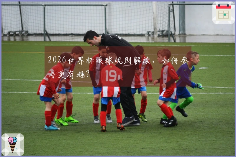2026世界杯滚球规则解读，如何参与更有趣？