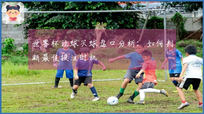 世界杯让球买球盘口分析：如何判断最佳投注时机