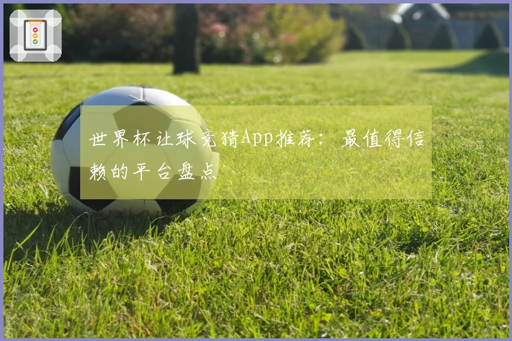 世界杯让球竞猜App推荐：最值得信赖的平台盘点