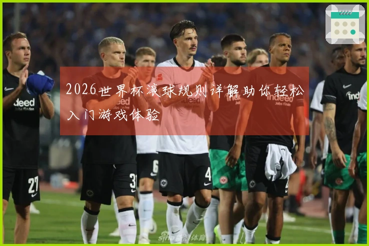 2026世界杯滚球规则详解助你轻松入门游戏体验
