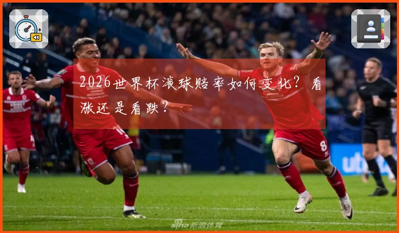 2026世界杯滚球赔率如何变化？看涨还是看跌？