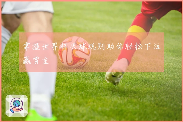 掌握世界杯买球规则助你轻松下注赢赏金